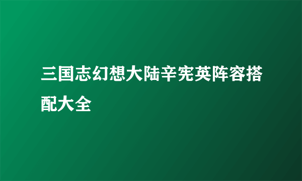 三国志幻想大陆辛宪英阵容搭配大全