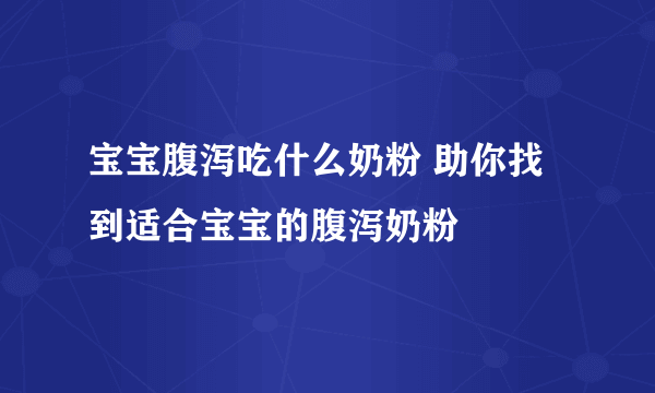 宝宝腹泻吃什么奶粉 助你找到适合宝宝的腹泻奶粉