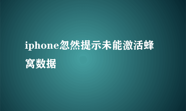 iphone忽然提示未能激活蜂窝数据