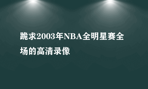 跪求2003年NBA全明星赛全场的高清录像