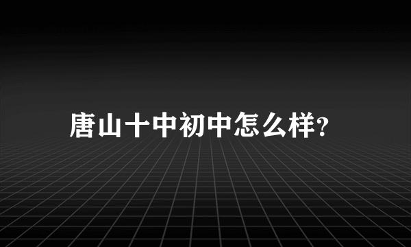 唐山十中初中怎么样？