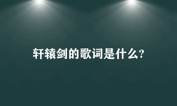 轩辕剑的歌词是什么?