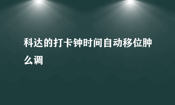 科达的打卡钟时间自动移位肿么调