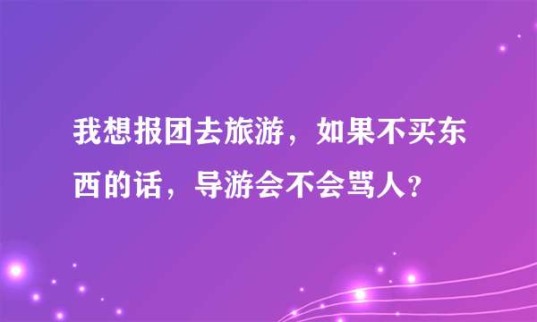 我想报团去旅游，如果不买东西的话，导游会不会骂人？