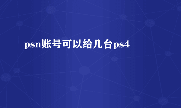 psn账号可以给几台ps4