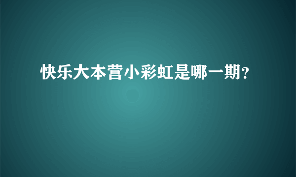 快乐大本营小彩虹是哪一期？