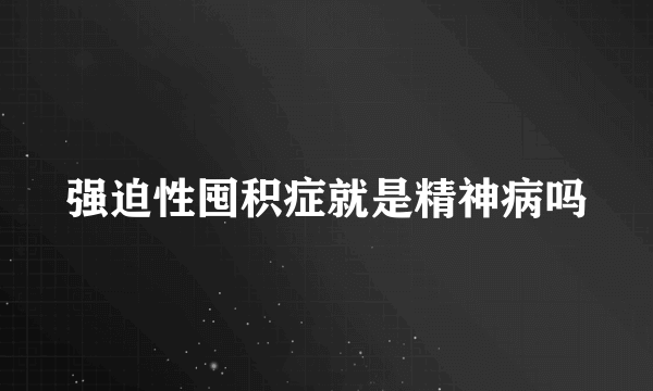 强迫性囤积症就是精神病吗