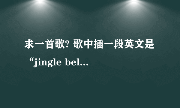 求一首歌? 歌中插一段英文是“jingle bells, jingle bells, jingle all the way”