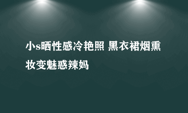 小s晒性感冷艳照 黑衣裙烟熏妆变魅惑辣妈