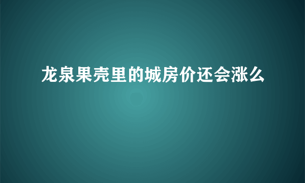 龙泉果壳里的城房价还会涨么