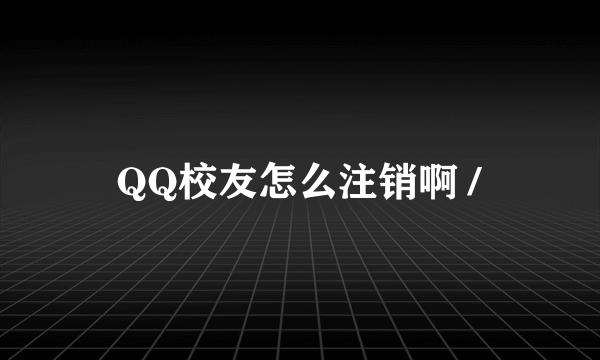 QQ校友怎么注销啊 /