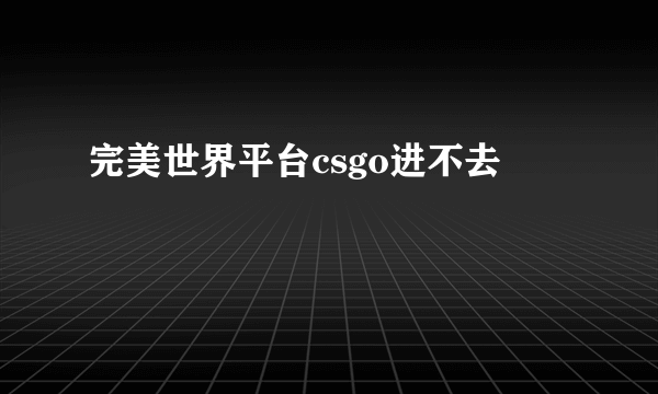 完美世界平台csgo进不去