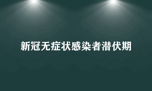 新冠无症状感染者潜伏期