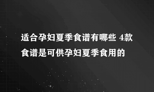 适合孕妇夏季食谱有哪些 4款食谱是可供孕妇夏季食用的