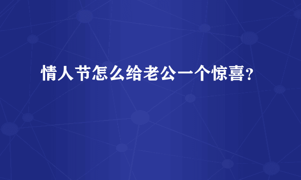 情人节怎么给老公一个惊喜？