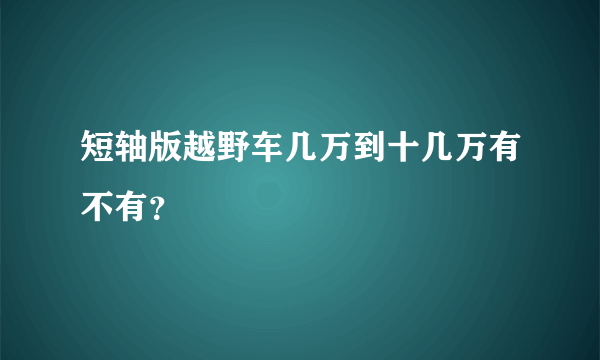 短轴版越野车几万到十几万有不有？