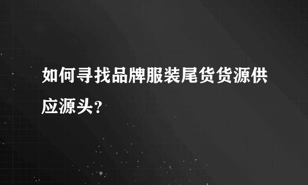 如何寻找品牌服装尾货货源供应源头？