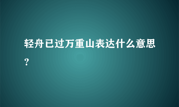 轻舟已过万重山表达什么意思？