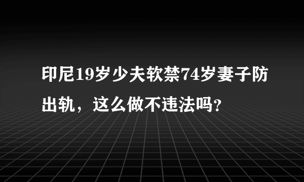 印尼19岁少夫软禁74岁妻子防出轨，这么做不违法吗？