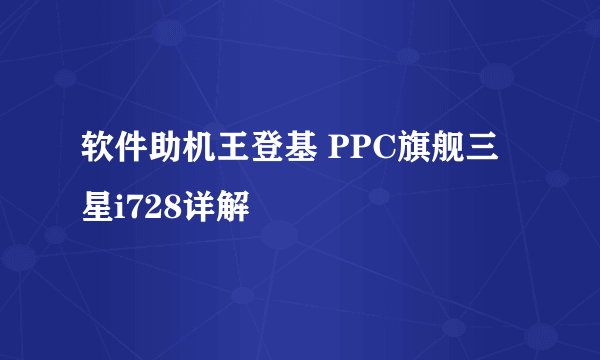 软件助机王登基 PPC旗舰三星i728详解