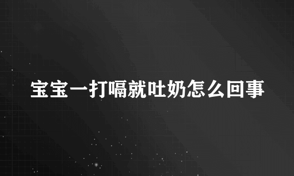 宝宝一打嗝就吐奶怎么回事