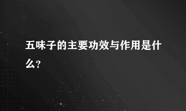 五味子的主要功效与作用是什么？