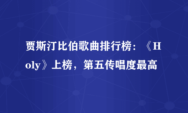 贾斯汀比伯歌曲排行榜：《Holy》上榜，第五传唱度最高