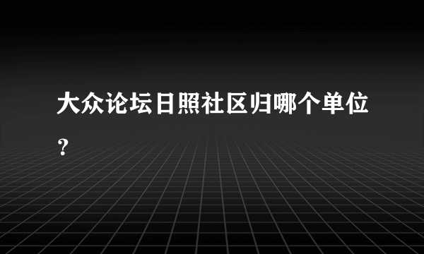 大众论坛日照社区归哪个单位？