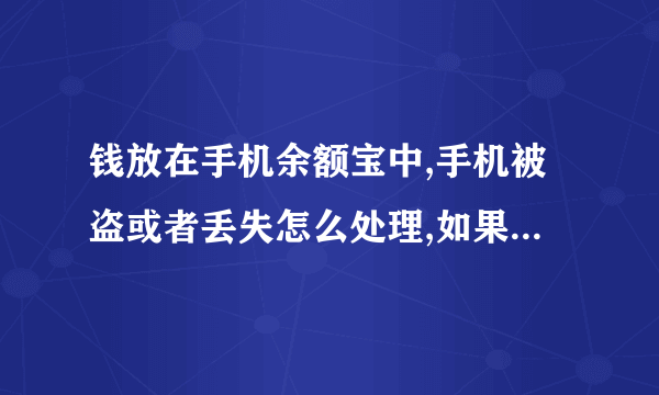 钱放在手机余额宝中,手机被盗或者丢失怎么处理,如果手机照不回来余额宝中的钱怎么找回?