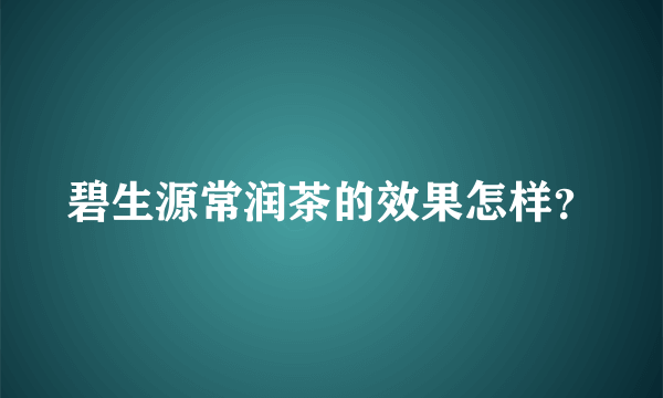 碧生源常润茶的效果怎样？