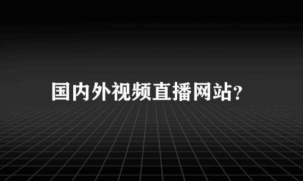 国内外视频直播网站？