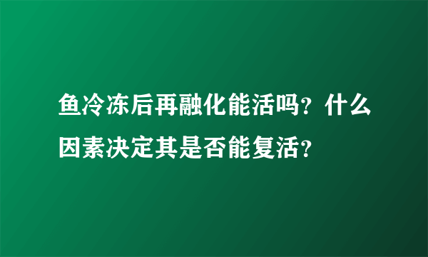 鱼冷冻后再融化能活吗？什么因素决定其是否能复活？