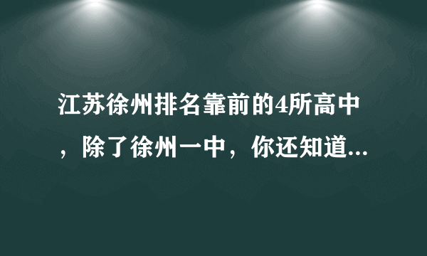 江苏徐州排名靠前的4所高中，除了徐州一中，你还知道哪几所？