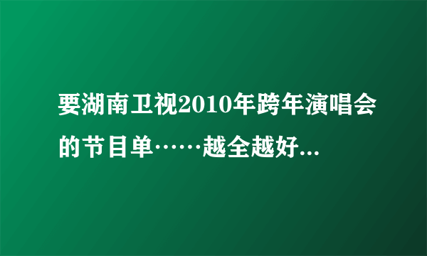 要湖南卫视2010年跨年演唱会的节目单……越全越好！！！……