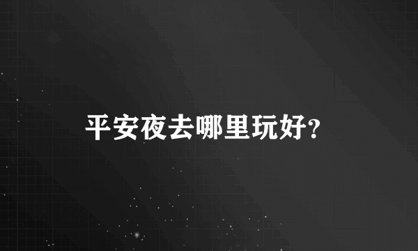 平安夜去哪里玩好？