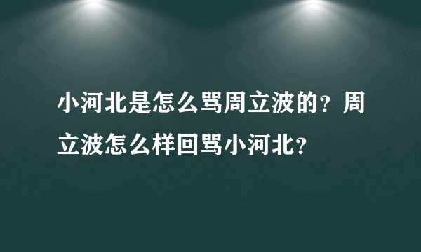 小河北是怎么骂周立波的？周立波怎么样回骂小河北？