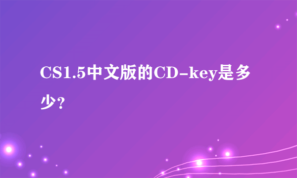 CS1.5中文版的CD-key是多少？