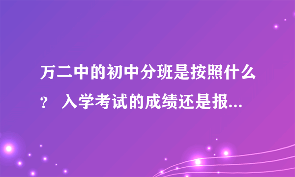 万二中的初中分班是按照什么？ 入学考试的成绩还是报名的顺序