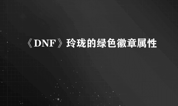 《DNF》玲珑的绿色徽章属性