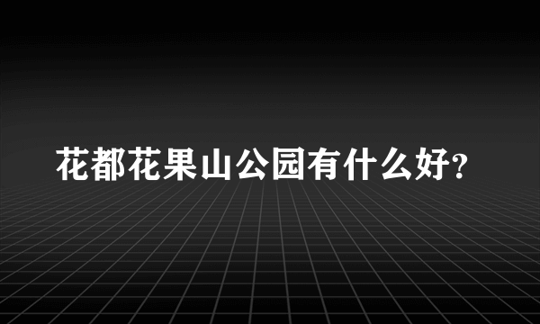 花都花果山公园有什么好？