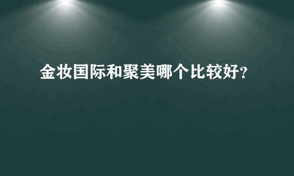 金妆国际和聚美哪个比较好？