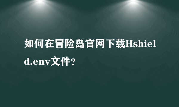 如何在冒险岛官网下载Hshield.env文件？