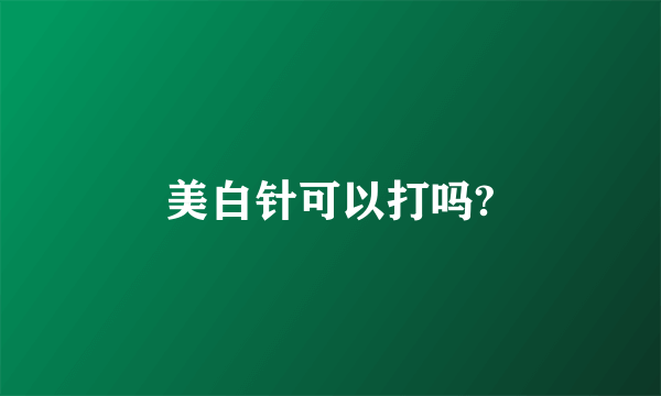 美白针可以打吗?