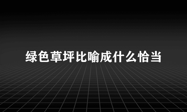 绿色草坪比喻成什么恰当