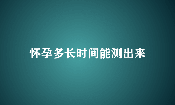 怀孕多长时间能测出来