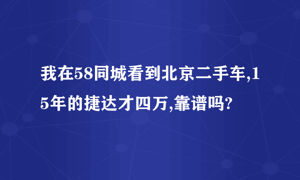 我在58同城看到北京二手车,15年的捷达才四万,靠谱吗?