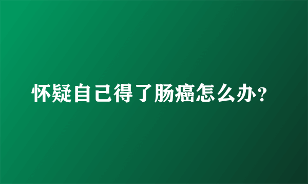 怀疑自己得了肠癌怎么办？