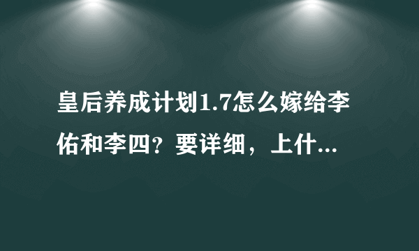 皇后养成计划1.7怎么嫁给李佑和李四？要详细，上什么课都写出来，好的话，我再追加。