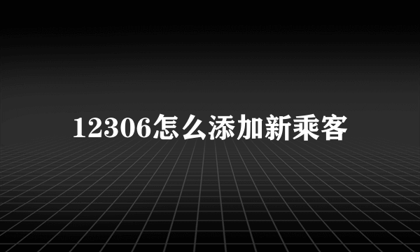 12306怎么添加新乘客