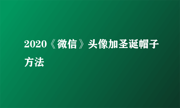 2020《微信》头像加圣诞帽子方法